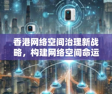 香港网络空间治理新战略，构建网络空间命运共同体