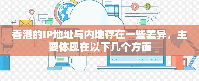 香港的IP地址与内地存在一些差异，主要体现在以下几个方面
