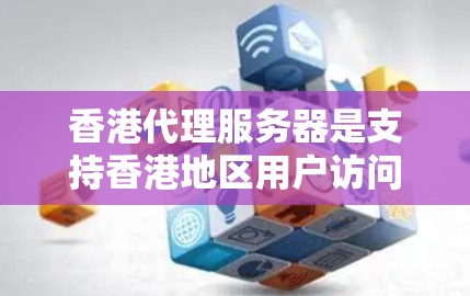 香港代理服务器是支持香港地区用户访问的HTTP和HTTPS服务器，通常部署在特定的服务器 farm上。以下是关于香港代理服务器的详细介绍