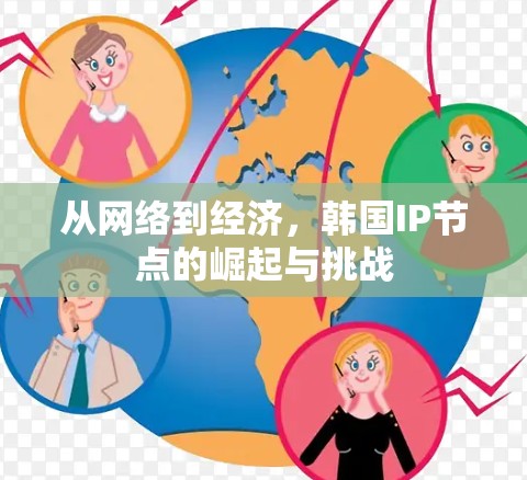 从网络到经济，韩国IP节点的崛起与挑战