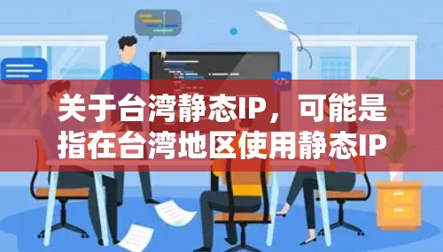 关于台湾静态IP，可能是指在台湾地区使用静态IP地址。以下是关于如何处理此类IP地址的步骤