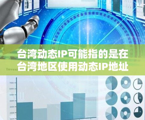 台湾动态IP可能指的是在台湾地区使用动态IP地址进行网络管理、数据传输或处理的动态技术。动态IP通常指的是基于机器学习或物联网设备自动调整的网络IP地址，可以通过这些设备实时监控和管理网络流量