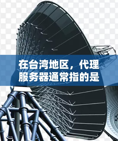 在台湾地区，代理服务器通常指的是模拟或模拟真实服务器的服务器，用于测试或部署游戏设备。以下是一些可能涉及的服务器配置和使用场景