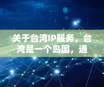 关于台湾IP服务，台湾是一个岛国，通常不被视为一个国家，所以台湾地区的互联网服务可能并不在公众的视野中。但是，如果您指的是台湾地区的某些网络设备或服务，例如