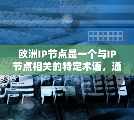欧洲IP节点是一个与IP节点相关的特定术语，通常指欧洲地区或国家的特定网络节点或设备，与IP（Internet Protocol，互联网协议）相关。以下是对欧洲IP节点的详细理解