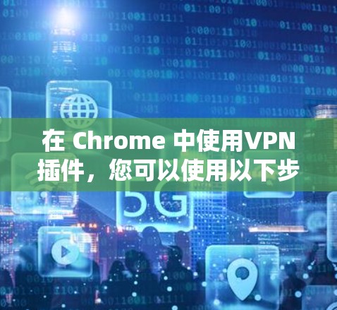 在 Chrome 中使用VPN插件，您可以使用以下步骤和方法