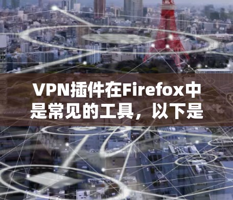 VPN插件在Firefox中是常见的工具,以下是几种常见VPN插件的安装步骤和使用方法 VPN插件在Firefox中是常见的工具,以下是几种常见VPN插件的安装步骤和使用方法