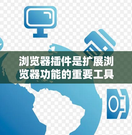 浏览器插件是扩展浏览器功能的重要工具，它们通过附加功能提升用户体验、扩展开发能力，同时也能保护隐私和安全。以下是对浏览器插件的详细总结