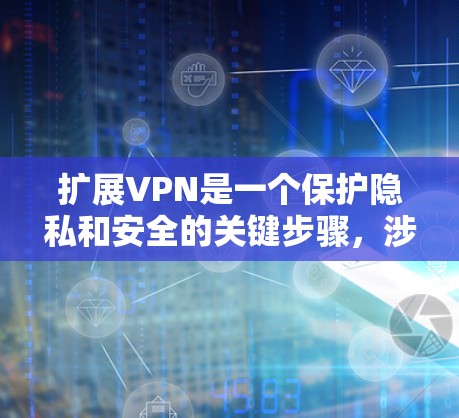 扩展VPN是一个保护隐私和安全的关键步骤，涉及服务器安全性和连接的正常性。以下是一步步的指南