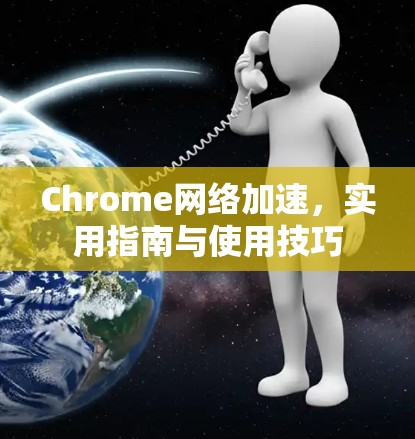 Chrome网络加速，实用指南与使用技巧