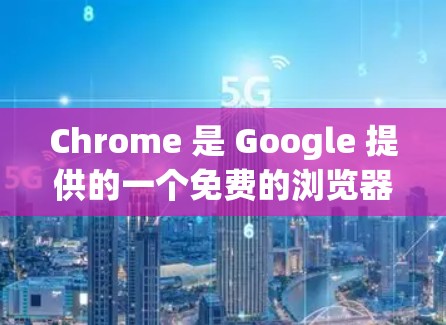 Chrome 是 Google 提供的一个免费的浏览器，通常会有访问限制，特别是在访问中国网站时，需要经过翻墙工具。翻墙工具可以帮助用户访问中国地区的网站，但访问限制可能会影响用户的学习和工作环境