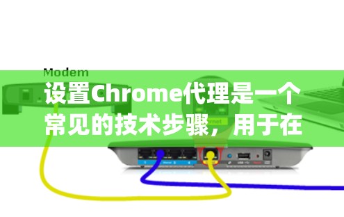 设置Chrome代理是一个常见的技术步骤，用于在访问特定网页时绕过被阻止的限制。以下是一步-by-step指南，帮助您成功设置Chrome代理