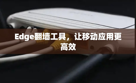 Edge翻墙工具，让移动应用更高效