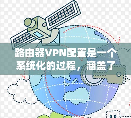 路由器VPN配置是一个系统化的过程，涵盖了从网络连接到防火墙配置、数据加密、监控和日志管理等多个步骤。以下是一个详细的步骤指南，帮助你顺利完成路由器VPN的配置