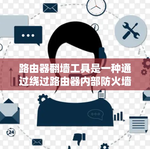 路由器翻墙工具是一种通过绕过路由器内部防火墙或直接连接到外网网络来解决路由器无法连接到互联网问题的技术。它主要适用于以下情况