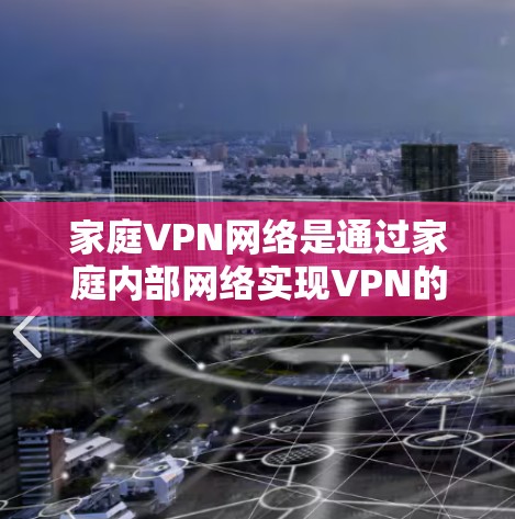家庭VPN网络是通过家庭内部网络实现VPN的技术，但其存在的一些问题需要谨慎考虑。以下是详细的解决方法和总结
