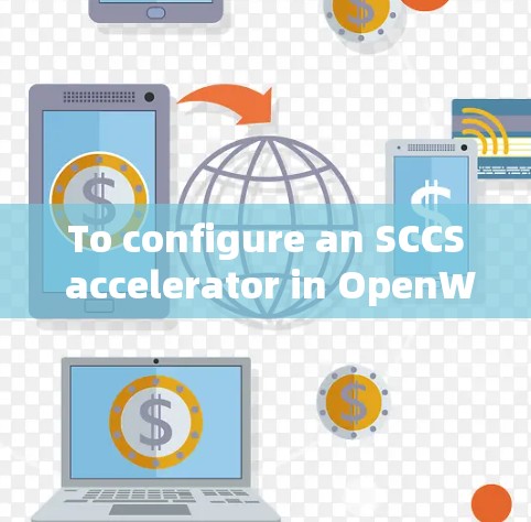 To configure an SCCS accelerator in OpenWrt,follow these organized steps: