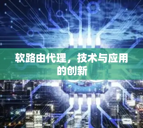 软路由代理，技术与应用的创新