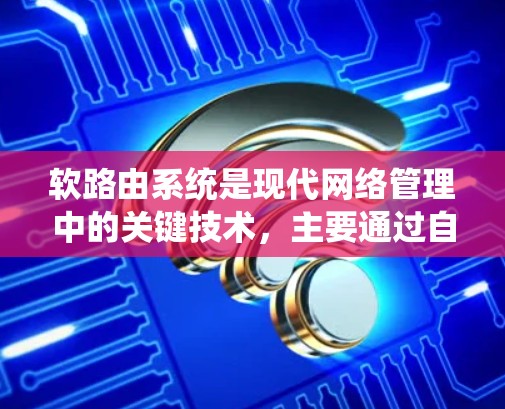 软路由系统是现代网络管理中的关键技术，主要通过自动调整和优化路由表来保障网络的高效性和安全性。以下是关于软路由系统的详细总结