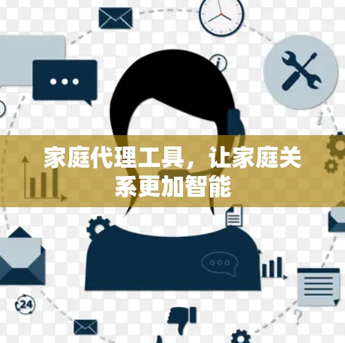 家庭代理工具，让家庭关系更加智能