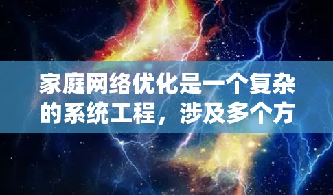 家庭网络优化是一个复杂的系统工程，涉及多个方面，从配置到管理和维护都需要精心考虑。以下是对家庭网络优化的详细分析和建议