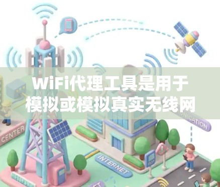 WiFi代理工具是用于模拟或模拟真实无线网络连接的工具，主要作用包括测试设备连接性、配置网络设置和管理代理服务器。以下是详细介绍