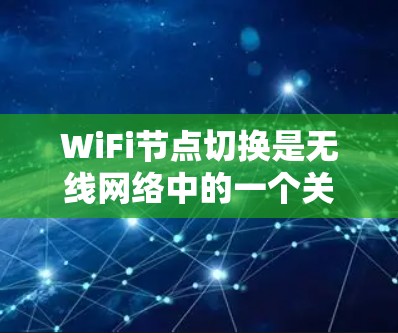 WiFi节点切换是无线网络中的一个关键操作，涉及网络管理、配置和管理。以下是对 WiFi 节点切换的详细分析和步骤说明