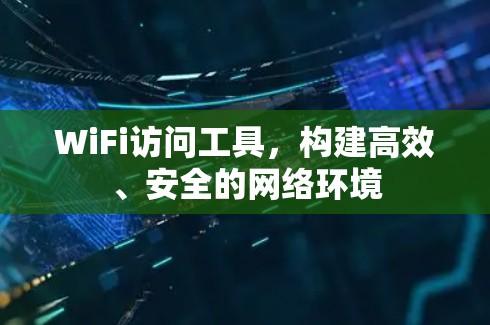 WiFi访问工具，构建高效、安全的网络环境