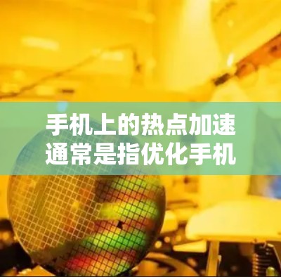 手机上的热点加速通常是指优化手机屏幕显示效果，让热点加载更快。热点是手机屏幕显示的动态图像，通常用于显示游戏、视频或社交媒体。以下是一些可以优化手机热点加载速度的步骤和方法