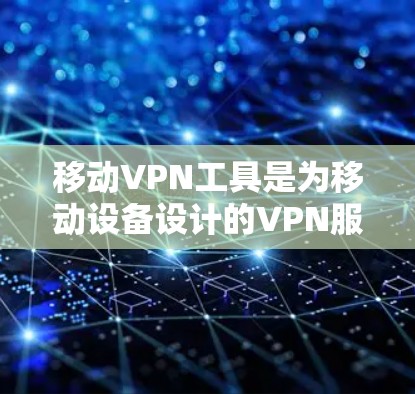 移动VPN工具是为移动设备设计的VPN服务，旨在通过加密技术保护通信并访问外部网络服务。以下是对这些工具的详细分析和推荐