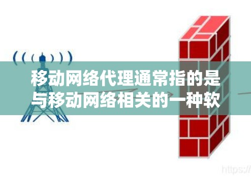 移动网络代理通常指的是与移动网络相关的一种软件或系统工具，用于管理、监控或处理移动网络服务。以下是一些可能的解释和用途