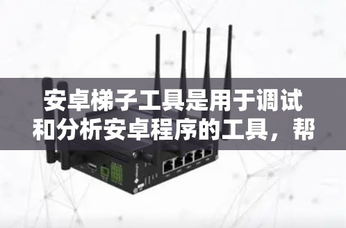 安卓梯子工具是用于调试和分析安卓程序的工具，帮助开发者找到并解决问题。以下是对安卓梯子工具的详细介绍