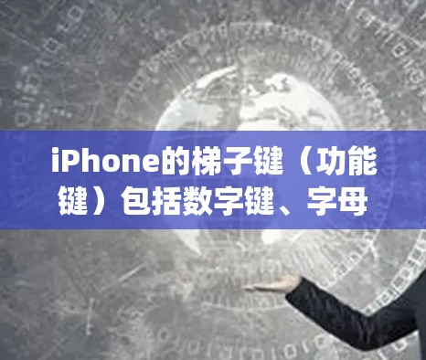 iPhone的梯子键（功能键）包括数字键、字母键、Shift键、回车键、空格键、Backspace键、上划键和确定键。这些键的组合方式取决于具体的应用场景，以下是一些常见的组合方法