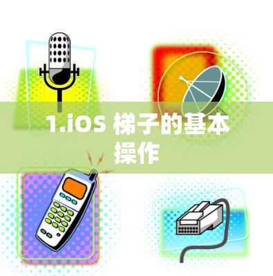 1.iOS 梯子的基本操作