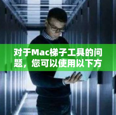对于Mac梯子工具的问题，您可以使用以下方法来找到相关工具