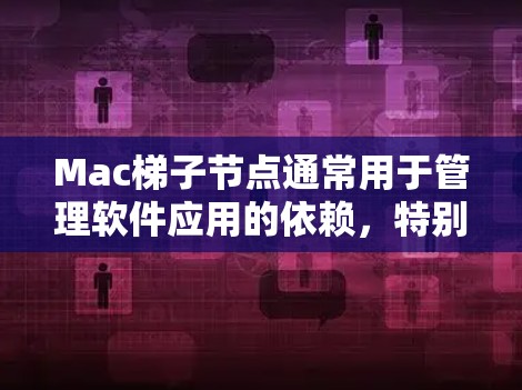 Mac梯子节点通常用于管理软件应用的依赖，特别是在MacOS上，因为每个MacOS版本可能需要不同的配置或版本。梯子节点可以将不同的版本或配置无缝集成到同一个环境中，避免冲突