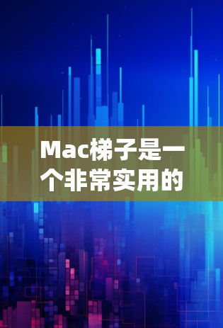 Mac梯子是一个非常实用的工具，帮助用户管理Mac电脑上的各种文件、插件、系统设置和远程控制。以下是几个常见的Mac梯子推荐