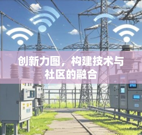 创新力图，构建技术与社区的融合