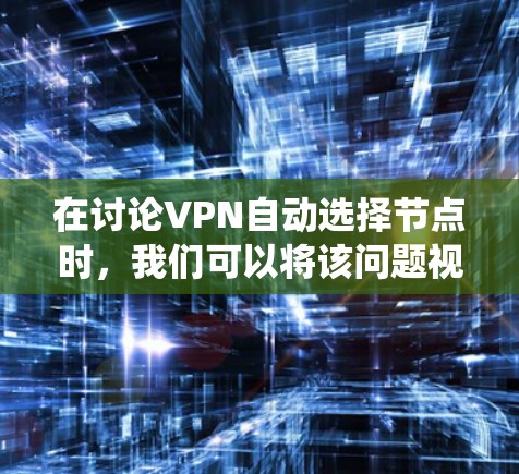 在讨论VPN自动选择节点时，我们可以将该问题视为一个复杂的系统优化问题，涉及多个因素的综合考虑。以下是对该问题的详细分析和解决方案