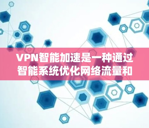 VPN智能加速是一种通过智能系统优化网络流量和自动调整配置来提升用户体验的VPN解决方案。以下是其关键功能和操作指南