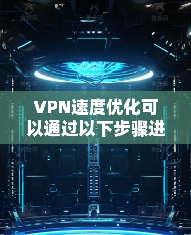 VPN速度优化可以通过以下步骤进行