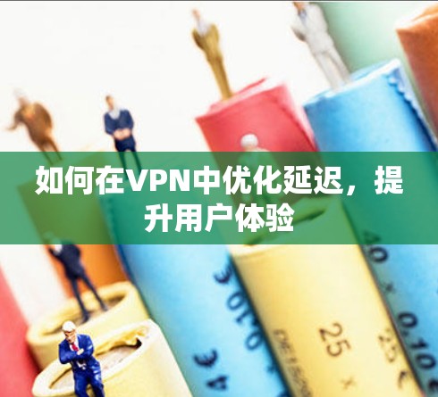 如何在VPN中优化延迟，提升用户体验
