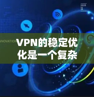 VPN的稳定优化是一个复杂的过程，需要从多个角度入手。以下是一些优化VPN的建议，帮助你提升VPN的稳定性和性能
