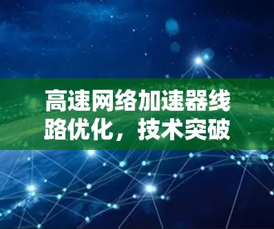 高速网络加速器线路优化，技术突破与实践