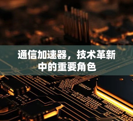 通信加速器，技术革新中的重要角色