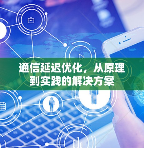 通信延迟优化，从原理到实践的解决方案