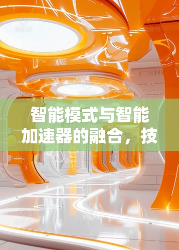 智能模式与智能加速器的融合，技术与智能的完美结合
