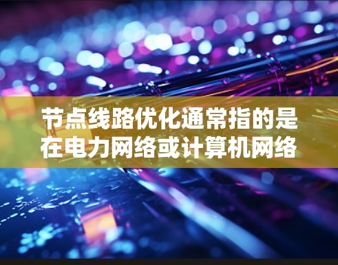 节点线路优化通常指的是在电力网络或计算机网络中优化节点（节点或端点）的配置和位置，以提高网络的稳定性和可靠性。以下是一些常见的节点线路优化方法和步骤