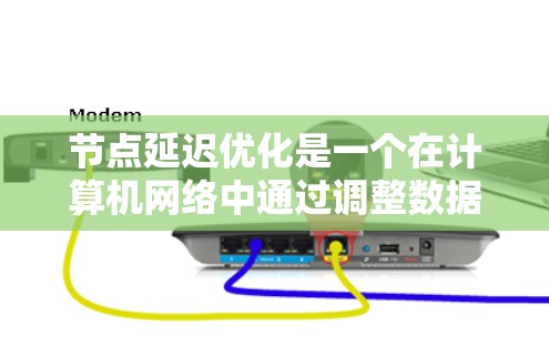 节点延迟优化是一个在计算机网络中通过调整数据流路径和优化网络结构来减少数据传输延迟的过程。以下是对节点延迟优化的详细总结