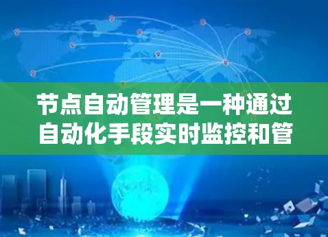 节点自动管理是一种通过自动化手段实时监控和管理网络节点的技术，旨在提高系统的稳定性和响应速度。以下是对其详细阐述的总结
